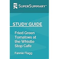 Study Guide: Fried Green Tomatoes at the Whistle Stop Cafe by Fannie Flagg (SuperSummary)