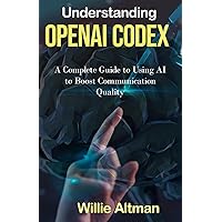 Understanding OpenAI Codex: A Complete Guide to Using AI to Boost Communication Quality Understanding OpenAI Codex: A Complete Guide to Using AI to Boost Communication Quality Kindle Paperback