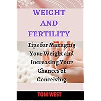 WEIGHT AND FERTILITY: Tips for Managing Your Weight and Increasing Your Chances of Conceiving WEIGHT AND FERTILITY: Tips for Managing Your Weight and Increasing Your Chances of Conceiving Paperback Kindle
