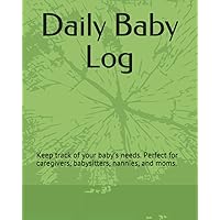 Daily Baby Log: Keep track of your babies needs. Perfect for caregivers, babysitters, nannies, and moms. Daily Baby Log: Keep track of your babies needs. Perfect for caregivers, babysitters, nannies, and moms. Paperback