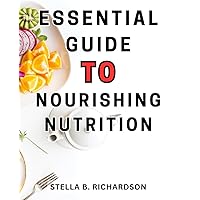 Essential Guide to Nourishing Nutrition: Unlocking the Secrets to-Lasting Vitality: Embrace Optimal Nutrition-for a Healthy and Energized Life