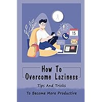 How To Overcome Laziness: Tips And Tricks To Become More Productive