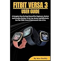 FITBIT VERSA 3 USER GUIDE: A Complete Step By Step Manual For Beginners, Seniors And Newbies On How To Set Up, Master And Effectively Use The Fitbit Versa 3 Smartwatch Like A Pro FITBIT VERSA 3 USER GUIDE: A Complete Step By Step Manual For Beginners, Seniors And Newbies On How To Set Up, Master And Effectively Use The Fitbit Versa 3 Smartwatch Like A Pro Paperback Kindle