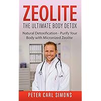 Zeolite - The Ultimate Body Detox: Natural Detoxification - Purify Your Body with Micronized Zeolite Zeolite - The Ultimate Body Detox: Natural Detoxification - Purify Your Body with Micronized Zeolite Paperback