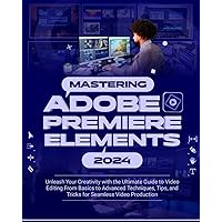 Mastering Adobe Premiere Elements 2024: Unleash Your Creativity with the Ultimate Guide to Video Editing from Basics to Advanced Techniques, Tips and Tricks for Seamless Video Production Mastering Adobe Premiere Elements 2024: Unleash Your Creativity with the Ultimate Guide to Video Editing from Basics to Advanced Techniques, Tips and Tricks for Seamless Video Production Paperback Kindle Hardcover