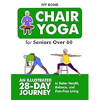 Chair Yoga for Seniors Over 60: An Illustrated 28-Day Journey to Better Health, Balance, and Pain-Free Living