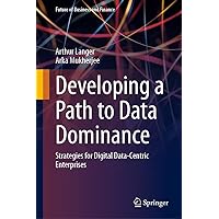 Developing a Path to Data Dominance: Strategies for Digital Data-Centric Enterprises (Future of Business and Finance) Developing a Path to Data Dominance: Strategies for Digital Data-Centric Enterprises (Future of Business and Finance) Kindle Paperback Hardcover