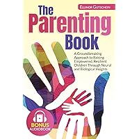 The Parenting Book: A Groundbreaking Approach to Raising Empowered, Resilient Children Through Neural and Biological Insights. Bonus Audiobook
