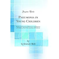 Pneumonia in Young Children: Read at the Section of Obstetrics and Diseases of Children, New York Academy of Medicine (Classic Reprint) Pneumonia in Young Children: Read at the Section of Obstetrics and Diseases of Children, New York Academy of Medicine (Classic Reprint) Hardcover Paperback