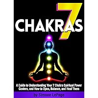 7 Chakras: A Guide to Understanding Your 7 Chakra Spiritual Power Centers, and How to Open, Balance, and Heal Them 7 Chakras: A Guide to Understanding Your 7 Chakra Spiritual Power Centers, and How to Open, Balance, and Heal Them Kindle Paperback