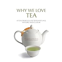 Why We Love Tea: A Tea Lover’s Guide to Tea Rituals, History, and Culture (How to Make Tea, Gift for Tea Lovers) Why We Love Tea: A Tea Lover’s Guide to Tea Rituals, History, and Culture (How to Make Tea, Gift for Tea Lovers) Kindle Paperback