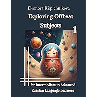 Exploring Offbeat Subjects for Intermediate to Advanced Russian Language Learners -1 (Modern Russian language (advanced level ILR 3/3+)) Exploring Offbeat Subjects for Intermediate to Advanced Russian Language Learners -1 (Modern Russian language (advanced level ILR 3/3+)) Paperback