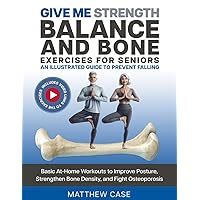 Give Me Strength - Balance and Bone Exercises for Seniors, An Illustrated Guide to Prevent Falling: Basic At-Home Workouts to Improve Posture, Strengthen Bone Density, and Fight Osteoporosis