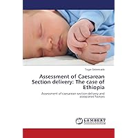 Assessment of Caesarean Section delivery: The case of Ethiopia: Assessment of caesarean-section delivery and associated factors Assessment of Caesarean Section delivery: The case of Ethiopia: Assessment of caesarean-section delivery and associated factors Paperback