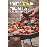 Perfect Pizza To Make At Home: Delicious Recipes To Try In Your Kitchen