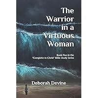 The Warrior in a Virtuous Woman (Complete In Christ: A Virtous Woman Bible Study Series)
