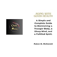 AGING WITH GOOD HEALTH: A Simple and Complete Guide to Maintaining a Younger Body, a Sharp Mind, and a Fulfilled Spirit. AGING WITH GOOD HEALTH: A Simple and Complete Guide to Maintaining a Younger Body, a Sharp Mind, and a Fulfilled Spirit. Kindle Paperback