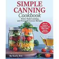 Simple Canning Cookbook: Water Bath Canning and Pressure Canner Recipes. How to Preserve Vegetables and Make Jams, Sauces, Marinades Simple Canning Cookbook: Water Bath Canning and Pressure Canner Recipes. How to Preserve Vegetables and Make Jams, Sauces, Marinades Paperback Kindle