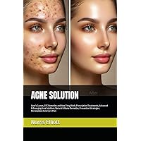 ACNE SOLUTION: Acne's Causes, OTC Remedies and How They Work, Prescription Treatments, Advanced & Emerging Acne Solutions, Natural & Home Remedies, Preventive Strategies, Personalized Acne Care Plan