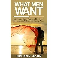 What Men Want: 10 Secrets Every Woman Needs to Know About What Men Really Want What Men Want: 10 Secrets Every Woman Needs to Know About What Men Really Want Kindle