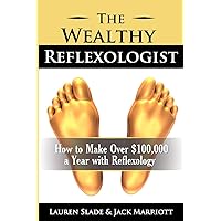 The Wealthy Reflexologist: How to Make Over $100,000 a Year With Reflexology The Wealthy Reflexologist: How to Make Over $100,000 a Year With Reflexology Paperback Kindle