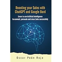 Boosting your Sales with ChatGPT and Google Bard: Learn to use Artificial Intelligence to connect, persuade and close Sales successfully