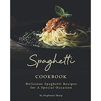 Spaghetti Cookbook: Delicious Spaghetti Recipes for A Special Occasion Spaghetti Cookbook: Delicious Spaghetti Recipes for A Special Occasion Paperback