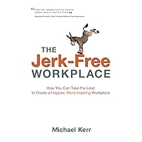 The Jerk-Free Workplace: How You Can Take the Lead to Create a Happier, More Inspiring Workplace The Jerk-Free Workplace: How You Can Take the Lead to Create a Happier, More Inspiring Workplace Paperback Kindle