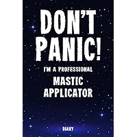 Don't Panic! I'm A Professional Mastic Applicator Diary: Undated Planner - Start At Any Time Of Year - Weekly Organizer For A Busy Mastic Applicator