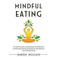 Mindful Eating: An Essential Guide to Eating Based on Mindfulness and Ending Overeating, Binge Eating, Food Addiction and Emotional Eating