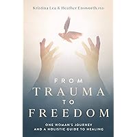 From Trauma to Freedom: One Woman's Journey and a Holistic Guide for Healing From Trauma to Freedom: One Woman's Journey and a Holistic Guide for Healing Paperback Kindle