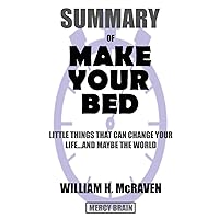 Summary Of Make Your Bed: Little Things That Can Change Your Life...And Maybe the World by William H. McRaven