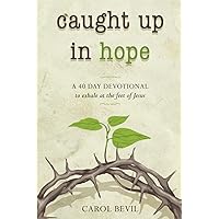 Caught Up in Hope: A 40-Day Devotional Journey to Exhale at the Feet of Jesus Caught Up in Hope: A 40-Day Devotional Journey to Exhale at the Feet of Jesus Paperback Kindle