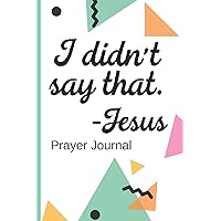 I Didn't Say That. -Jesus Prayer Journal: New Believer in Christ | Prayer Chain | Women | Church | Sermons On Sunday | Pastor | Bible Study Group | Weekly Prayers | Guided Praying | Gratitude |