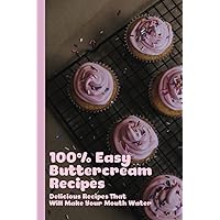 100% Easy Buttercream Recipes: Delicious Recipes That Will Make Your Mouth Water: How To Make Buttercream
