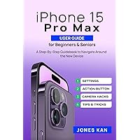 iPhone 15 Pro Max User Guide for Beginners & Seniors: A Step-By-Step Guidebook to Navigate Around the New Device iPhone 15 Pro Max User Guide for Beginners & Seniors: A Step-By-Step Guidebook to Navigate Around the New Device Paperback