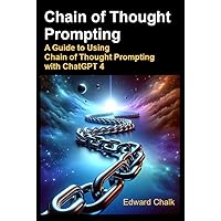 Chain of Thought Prompting: A Guide to Using Chain of Thought Prompting with ChatGPT 4 Chain of Thought Prompting: A Guide to Using Chain of Thought Prompting with ChatGPT 4 Kindle Paperback