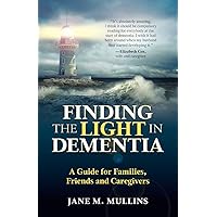 Finding the Light in Dementia: A Guide for Families, Friends and Caregivers Finding the Light in Dementia: A Guide for Families, Friends and Caregivers Paperback Kindle
