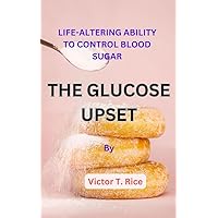 THE GLUCOSE UPSET: LIFE-ALTERING ABILITY TO CONTROL BLOOD SUGAR