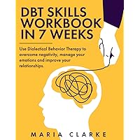 DBT Skills Workbook in 7 Weeks: Use Dialectical Behavior Therapy to Overcome Negativity, Manage Your Emotions and Improve Your Relationships. (Cognitive Behavioral Therapy) DBT Skills Workbook in 7 Weeks: Use Dialectical Behavior Therapy to Overcome Negativity, Manage Your Emotions and Improve Your Relationships. (Cognitive Behavioral Therapy) Paperback Kindle Hardcover