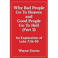 Why Bad People Go To Heaven and Good People Go To Hell (Part 2): An Explanation of Luke 7:36-50 (What Jesus Said About Heaven and Hell) Why Bad People Go To Heaven and Good People Go To Hell (Part 2): An Explanation of Luke 7:36-50 (What Jesus Said About Heaven and Hell) Paperback Kindle Audible Audiobook