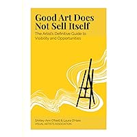 Good Art Does Not Sell Itself: The Artist's Definitive Guide to Visibility and Opportunities Good Art Does Not Sell Itself: The Artist's Definitive Guide to Visibility and Opportunities