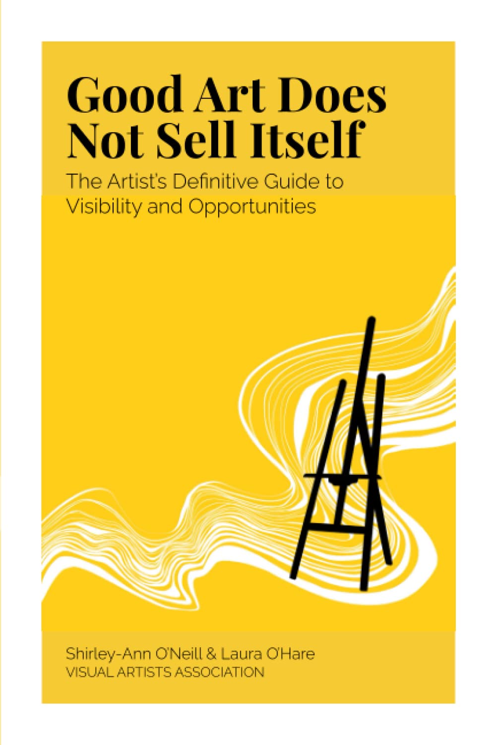 Good Art Does Not Sell Itself: The Artist's Definitive Guide to Visibility and Opportunities