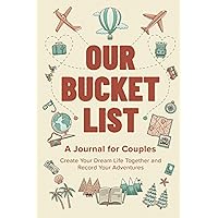 Our Bucket List: A Journal for Couples: Create Your Dream Life Together and Record Your Adventures Our Bucket List: A Journal for Couples: Create Your Dream Life Together and Record Your Adventures Paperback