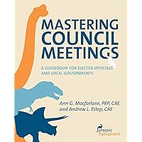 Mastering Council Meetings: A Guidebook for Elected Officials and Local Governments Mastering Council Meetings: A Guidebook for Elected Officials and Local Governments Paperback