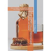 How to Make Mead, Melomel and Metheglin at Home: How to Make Your Very Own Nectar… the Libation of the Ancient Celts! How to Make Mead, Melomel and Metheglin at Home: How to Make Your Very Own Nectar… the Libation of the Ancient Celts! Paperback