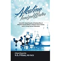 Alkaline Ionized Water: Scientific Study Results of the Benefits of Alkaline Ionized Water in Human Tissue Culture and in Living Human Volunteers Alkaline Ionized Water: Scientific Study Results of the Benefits of Alkaline Ionized Water in Human Tissue Culture and in Living Human Volunteers Paperback Kindle
