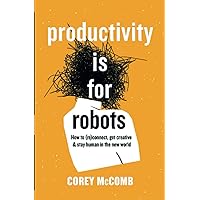 Productivity Is For Robots: How To (re)Connect, Get Creative, And Stay Human In The New World Productivity Is For Robots: How To (re)Connect, Get Creative, And Stay Human In The New World Paperback Kindle Audible Audiobook Hardcover