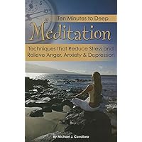 Ten Minutes to Deep Meditation Techniques that Reduce Stress and Relieve Anger, Anxiety & Depression Ten Minutes to Deep Meditation Techniques that Reduce Stress and Relieve Anger, Anxiety & Depression Paperback Kindle