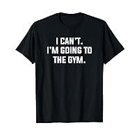 I Can't I'm Going To The Gym Funny Fitness Workout Excuse T-Shirt
